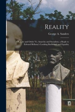 Reality: Or, Law and Order Vs. Anarchy and Socialism. a Reply to Edward Bellamy's Looking Backward and Equality - Sanders, George A.