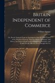Britain Independent of Commerce; or, Proofs, Deduced From an Investigation Into the True Causes of the Wealth of Nations, That our Riches, Prosperity, Britain Independent of Commerce; or, Proofs, Deduced From an Investigation Into the True Causes of the Wealth of Nations, That our Riches, Prosperity,