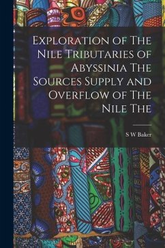 Exploration of The Nile Tributaries of Abyssinia The Sources Supply and Overflow of The Nile The - Baker, S. W.