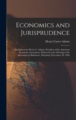 Economics and Jurisprudence: An Address by Henry C. Adams, President of the American Economic Association, Delivered at the Meeting of the Associat - Adams, Henry Carter