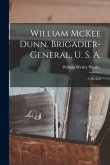 William McKee Dunn, Brigadier-General, U. S. A.; a Memoir