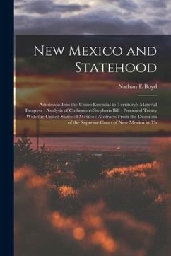 New Mexico and Statehood: Admission Into the Union Essential to Territory's Material Progress: Analysis of Culberson=Stephens Bill: Proposed Tre - Boyd, Nathan E.