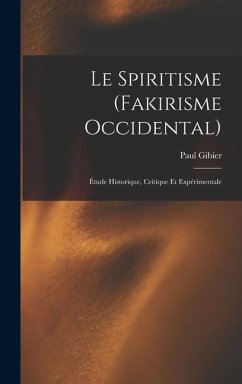 Le Spiritisme (Fakirisme Occidental): Étude Historique, Critique Et Expérimentale - Gibier, Paul