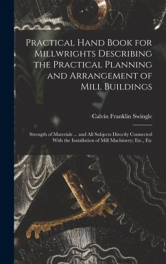 Cover Practical Hand Book for Millwrights Describing the Practical Planning and Arrangement of Mill Buildings: Strength of Materials ... and All Subjects Di