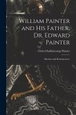 William Painter and his Father, Dr. Edward Painter: Sketches and Reminiscences