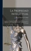 La Propiedad Intelectual: Legislación Española Y Extranjera Comentada, Concordada Y Esplicada Según La Historia, La Filosofía, La Jurisprudencia