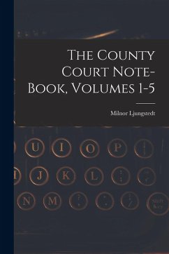 The County Court Note-book, Volumes 1-5 - Ljungstedt, Milnor