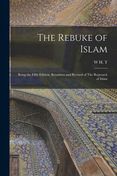 The Rebuke of Islam: Being the Fifth Edition, Rewritten and Revised of The Reproach of Islam - Gairdner, W. H. T.