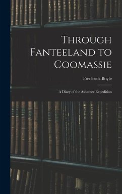 Through Fanteeland to Coomassie: A Diary of the Ashantee Expedition - Boyle, Frederick