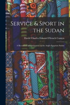 Service & Sport in the Sudan: A Record of Administration in the Anglo-Egyptian Sudan - Comyn, David Charles Edward Ffrench