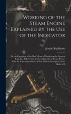 Working of the Steam Engine Explained by the Use of the Indicator: Or, an Exposition of the Best Means of Producing the Greatest Impulsive Effect From