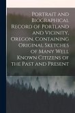 Portrait and Biographical Record of Portland and Vicinity, Oregon, Containing Original Sketches of Many Well Known Citizens of the Past and Present Portrait and Biographical Record of Portland and Vicinity, Oregon, Containing Original Sketches of Many Well Known Citizens of the Past and Present