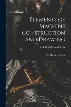 Elements of Machine Construction and Drawing: Or, Machine Drawing - Warren, S. Edward