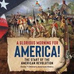 A Glorious Morning for America!   The Start of the American Revolution   Grade 7 Children's American History (eBook, ePUB)