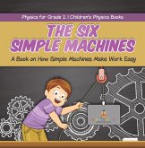 The Six Simple Machines : A Book on How Simple Machines Make Work Easy Physics for Grade 2 Children's Physics Books (eBook, ePUB) The Six Simple Machines : A Book on How Simple Machines Make Work Easy Physics for Grade 2 Children's Physics Books (eBook, ePUB)