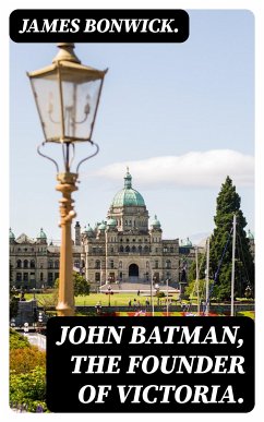 John Batman, the Founder of Victoria. (eBook, ePUB) - Bonwick., James