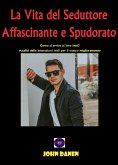 La Vita del Seduttore Affascinante e Spudorato (eBook, ePUB)