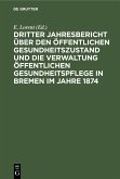 Dritter Jahresbericht über den öffentlichen Gesundheitszustand und die Verwaltung öffentlichen Gesundheitspflege in Bremen im Jahre 1874 (eBook, PDF) Dritter Jahresbericht über den öffentlichen Gesundheitszustand und die Verwaltung öffentlichen Gesundheitspflege in Bremen im Jahre 1874 (eBook, PDF)