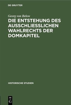 Die Entstehung des Ausschliesslichen Wahlrechts der Domkapitel (eBook, PDF) - Below, Georg Von