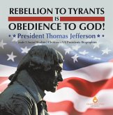 Rebellion to Tyrants is Obedience to God! : President Thomas Jefferson   Grade 5 Social Studies   Children's US Presidents Biographies (eBook, ePUB)