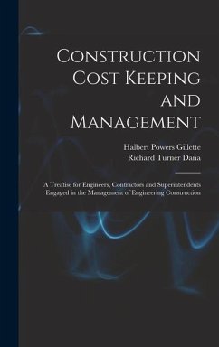 Construction Cost Keeping and Management: A Treatise for Engineers, Contractors and Superintendents Engaged in the Management of Engineering Construct - Gillette, Halbert Powers; Dana, Richard Turner