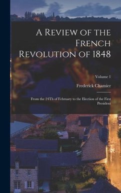 A Review of the French Revolution of 1848: From the 24Th of February to the Election of the First President; Volume 1 - Chamier, Frederick