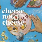 Cheese Not Cheese: For Everyone Who Loves Good Food