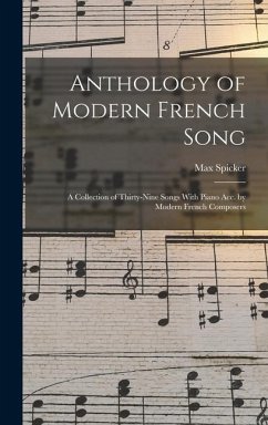 Anthology of Modern French Song; a Collection of Thirty-nine Songs With Piano acc. by Modern French Composers - Spicker, Max