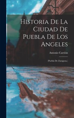 Cover Historia De La Ciudad De Puebla De Los Angeles: (Puebla De Zaragoza.)