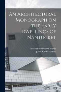 An Architectural Monograph on the Early Dwellings of Nantucket - Whitehead, Russell Fenimore; Schweinfurth, Julius A.