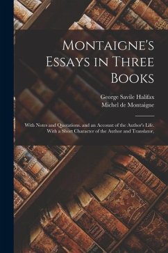Montaigne's Essays in Three Books: With Notes and Quotations. and an Account of the Author's Life. With a Short Character of the Author and Translator - De Montaigne, Michel; Halifax, George Savile