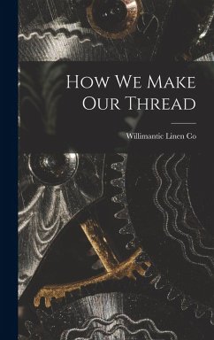 How we Make our Thread - Co, Willimantic Linen