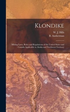 Klondike: Mining Laws, Rules and Regulations of the United States and Canada Applicable to Alaska and Northwest Territory - Hills, W. J.; Ausherman, B.