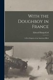 With the Doughboy in France: A Few Chapters of an American Effort