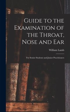 Guide to the Examination of the Throat, Nose and Ear: For Senior Students and Junior Practitioners - Lamb, William