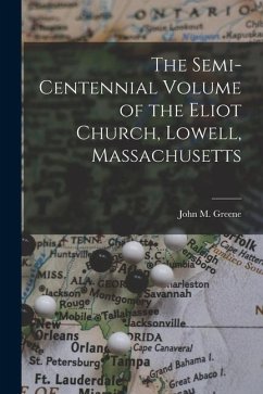 The Semi-Centennial Volume of the Eliot Church, Lowell, Massachusetts - Greene, John M.