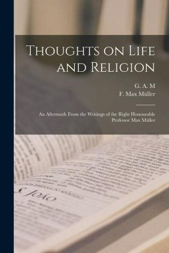 Thoughts on Life and Religion: An Aftermath From the Writings of the Right Honourable Professor Max Müller - Müller, F. Max; M, G. A.