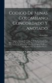 Codigo De Minas Colombiano Concordado Y Anotado: Contiene Ademas Del Codigo Y De Su Repertorio: Una Relación De Las Leyes De Minas Nacionales Y Antioq