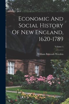Economic And Social History Of New England, 1620-1789; Volume 1 - Weeden, William Babcock