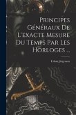 Principes Généraux De L'exacte Mesure Du Temps Par Les Horloges ...