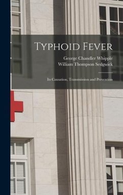 Typhoid Fever; Its Causation, Transmission and Prevention - Whipple, George Chandler; Sedgwick, William Thompson