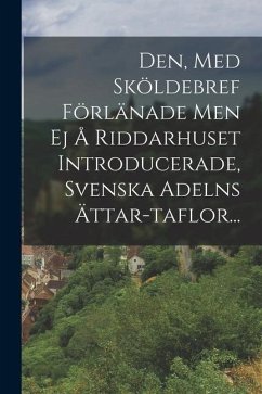 Den, Med Sköldebref Förlänade Men Ej Å Riddarhuset Introducerade, Svenska Adelns Ättar-taflor... - Anonymous