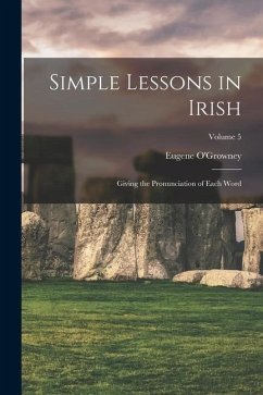 Simple Lessons in Irish: Giving the Pronunciation of Each Word; Volume 5 - O'Growney, Eugene
