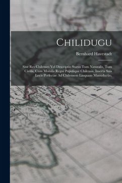 Cover Chilidugu: Sive Res Chilenses Vel Descriptio Status Tum Naturalis, Tum Civilis, Cum Moralis Regni Populique Chilensis, Inserta Su