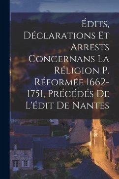 Édits, Déclarations Et Arrests Concernans La Réligion P. Réformée 1662-1751, Précédés De L'édit De Nantes - Anonymous