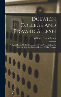 Dulwich College And Edward Alleyn: A Short History Of The Foundation Of God's Gift College At Dulwich. Together With A Memoir Of The Founder - Blanch, William Harnett