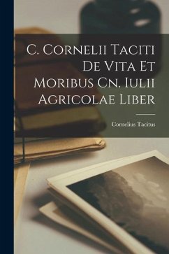 C. Cornelii Taciti De Vita et Moribus Cn. Iulii Agricolae Liber - Tacitus, Cornelius