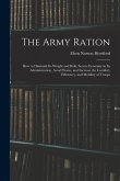 The Army Ration: How to Diminish Its Weight and Bulk, Secure Economy in Its Administration, Avoid Waste, and Increase the Comfort, Effi