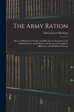 The Army Ration: How to Diminish Its Weight and Bulk, Secure Economy in Its Administration, Avoid Waste, and Increase the Comfort, Effi - Horsford, Eben Norton