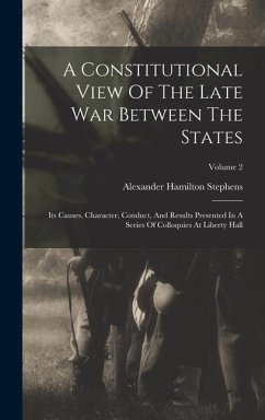 A Constitutional View Of The Late War Between The States - Stephens, Alexander Hamilton